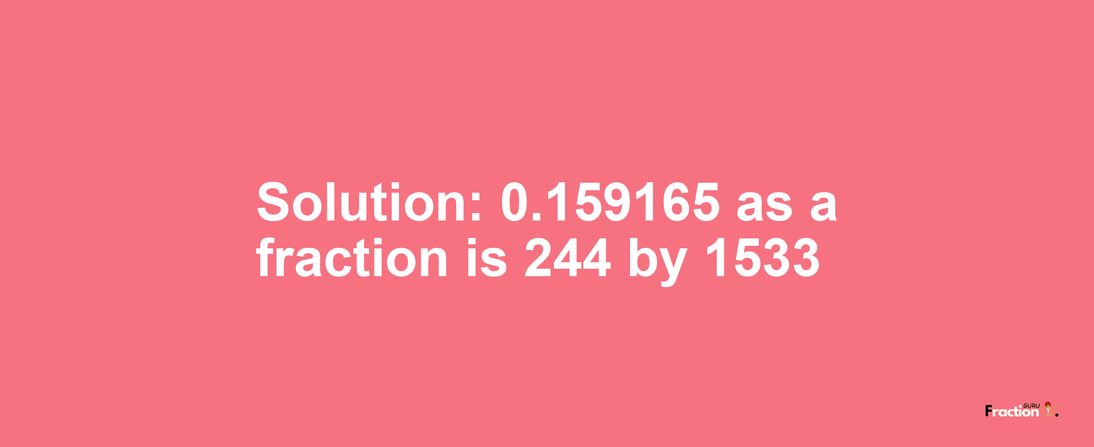 Solution:0.159165 as a fraction is 244/1533